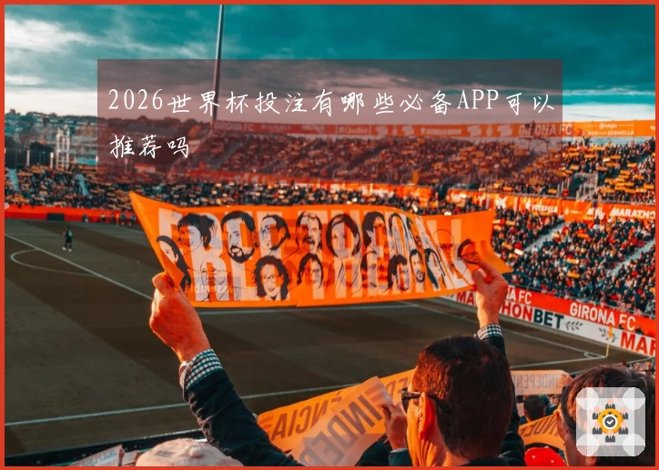 2026世界杯投注有哪些必备APP可以推荐吗