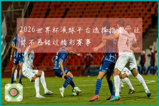 2026世界杯滚球平台选择指南：让你不再错过精彩赛事