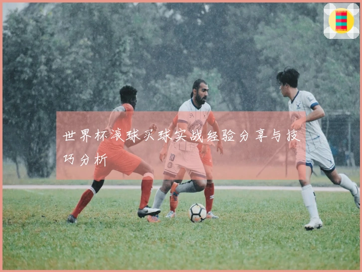 世界杯滚球买球实战经验分享与技巧分析