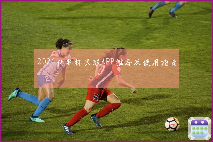 2026世界杯买球APP推荐及使用指南