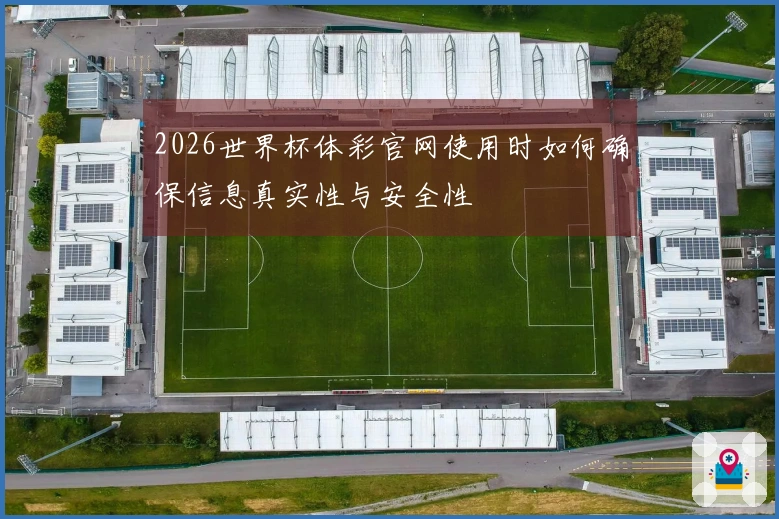 2026世界杯体彩官网使用时如何确保信息真实性与安全性