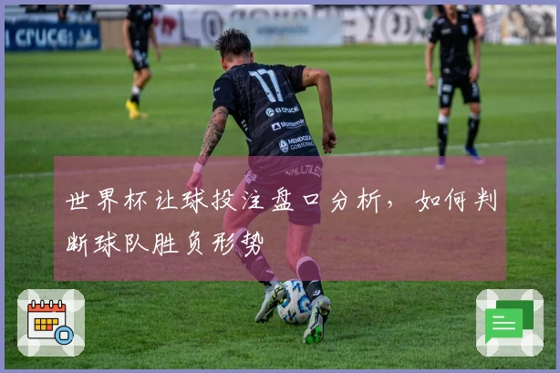 世界杯让球投注盘口分析，如何判断球队胜负形势