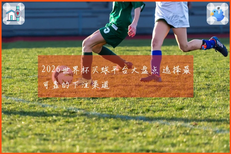2026世界杯买球平台大盘点 选择最可靠的下注渠道