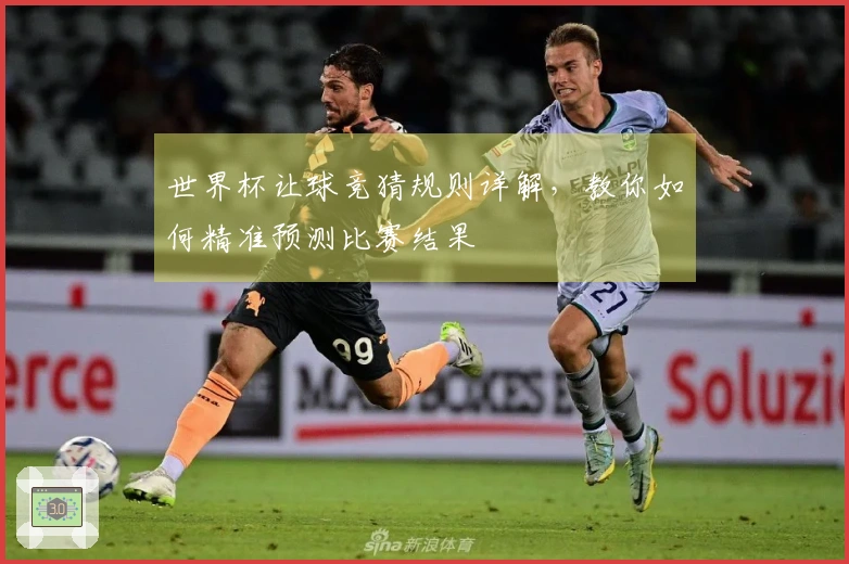 世界杯让球竞猜规则详解，教你如何精准预测比赛结果