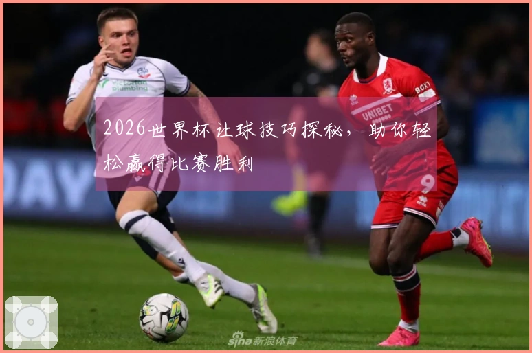 2026世界杯让球技巧探秘，助你轻松赢得比赛胜利