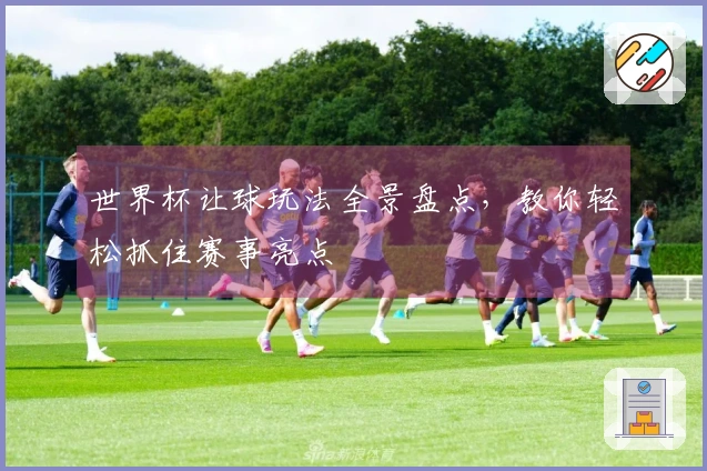 世界杯让球玩法全景盘点，教你轻松抓住赛事亮点
