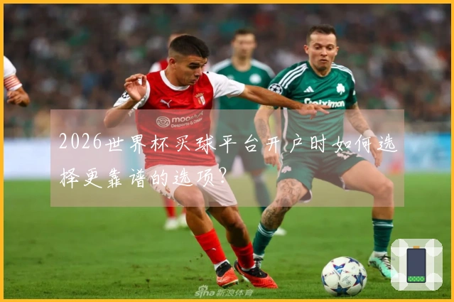 2026世界杯买球平台开户时如何选择更靠谱的选项？