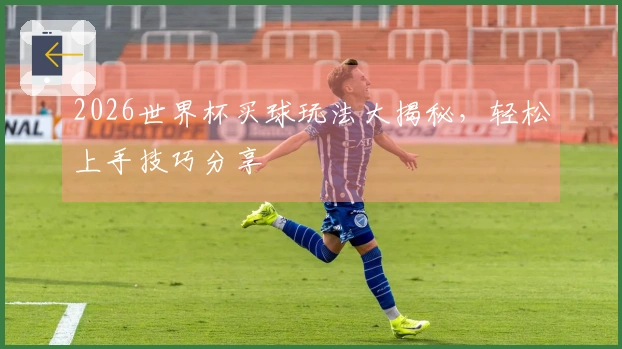 2026世界杯买球玩法大揭秘，轻松上手技巧分享
