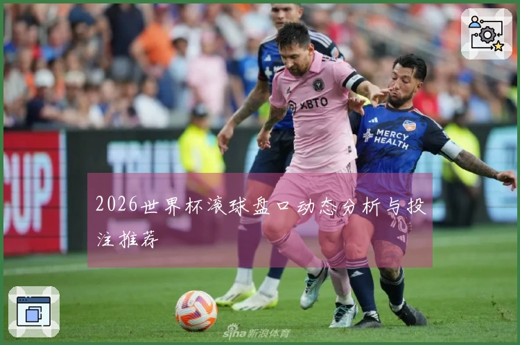 2026世界杯滚球盘口动态分析与投注推荐