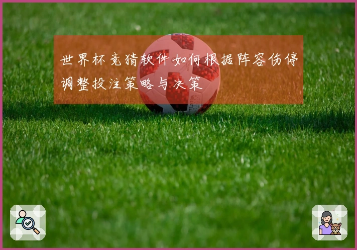 世界杯竞猜软件如何根据阵容伤停调整投注策略与决策