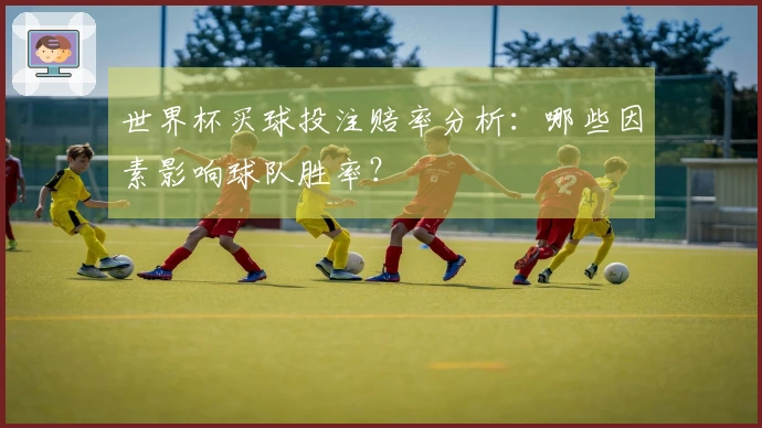 世界杯买球投注赔率分析：哪些因素影响球队胜率？
