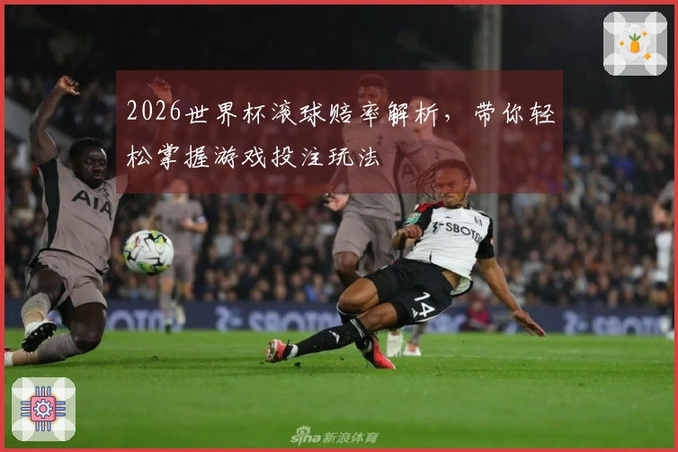 2026世界杯滚球赔率解析，带你轻松掌握游戏投注玩法