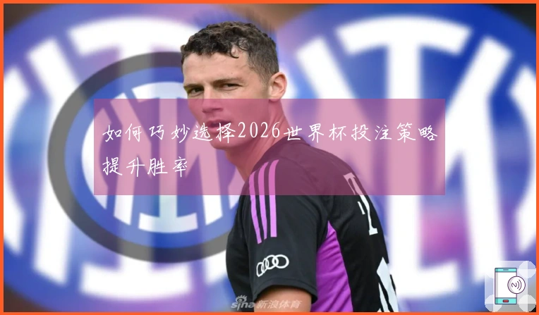 如何巧妙选择2026世界杯投注策略提升胜率