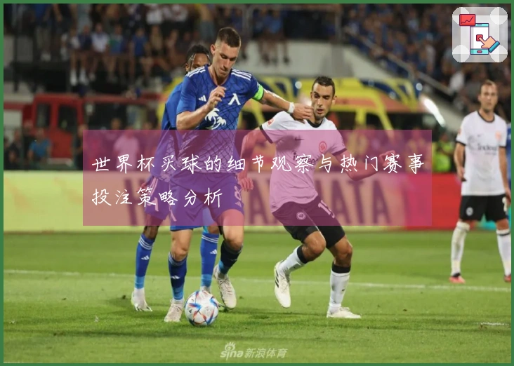 世界杯买球的细节观察与热门赛事投注策略分析