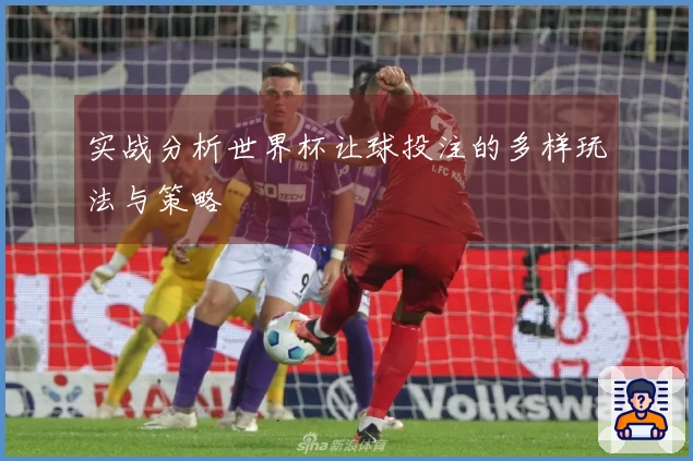 实战分析世界杯让球投注的多样玩法与策略