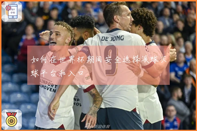 如何在世界杯期间安全选择滚球买球平台和入口