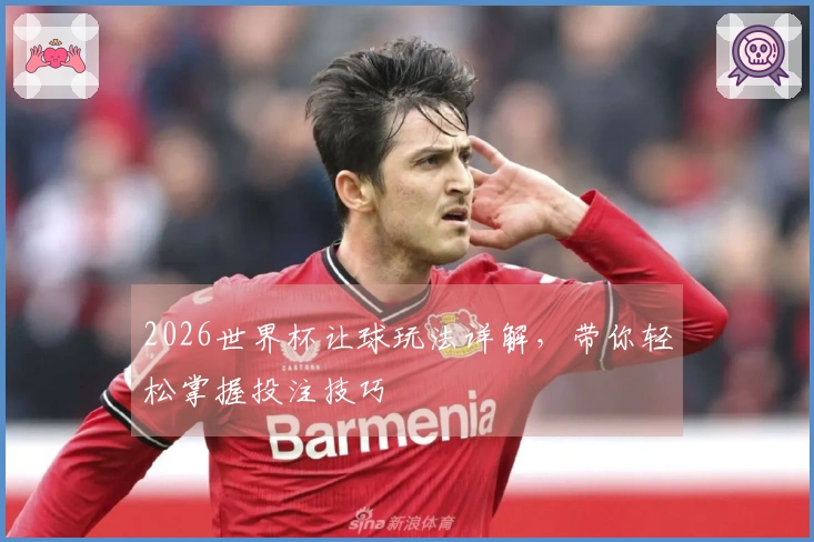 2026世界杯让球玩法详解，带你轻松掌握投注技巧