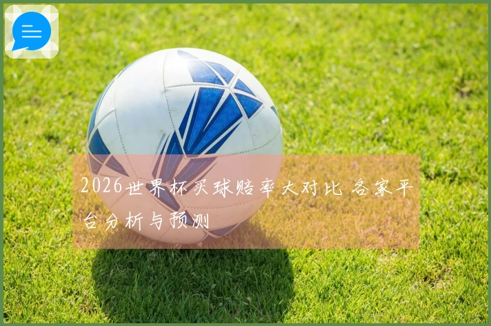 2026世界杯买球赔率大对比 各家平台分析与预测