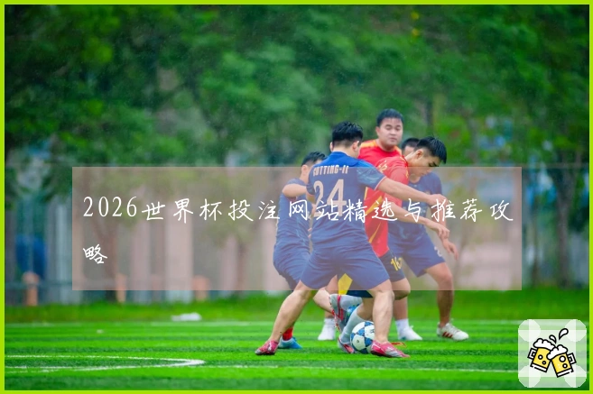 2026世界杯投注网站精选与推荐攻略