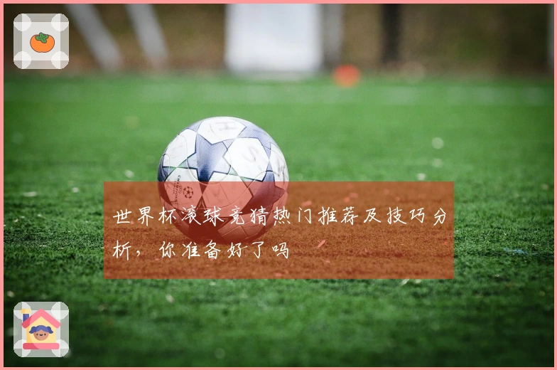 世界杯滚球竞猜热门推荐及技巧分析，你准备好了吗