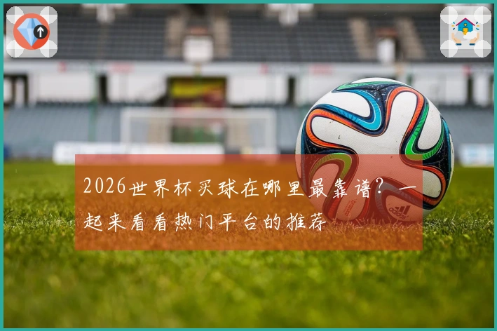 2026世界杯买球在哪里最靠谱？一起来看看热门平台的推荐