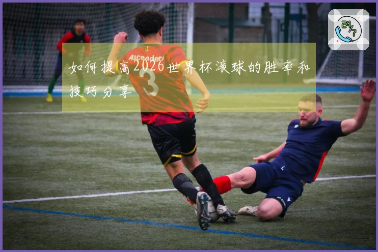如何提高2026世界杯滚球的胜率和技巧分享