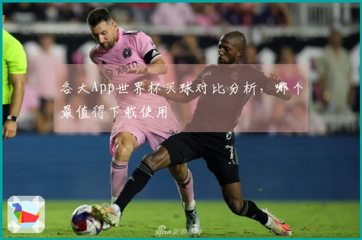 各大App世界杯买球对比分析，哪个最值得下载使用