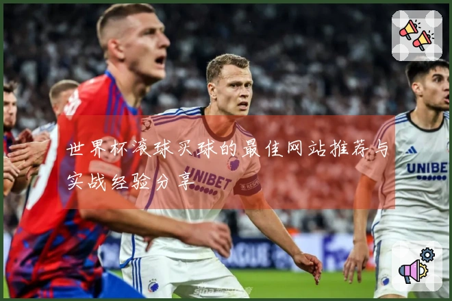 世界杯滚球买球的最佳网站推荐与实战经验分享