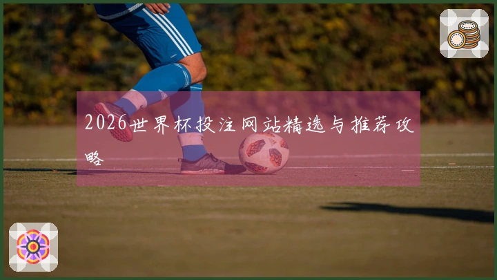 2026世界杯投注网站精选与推荐攻略