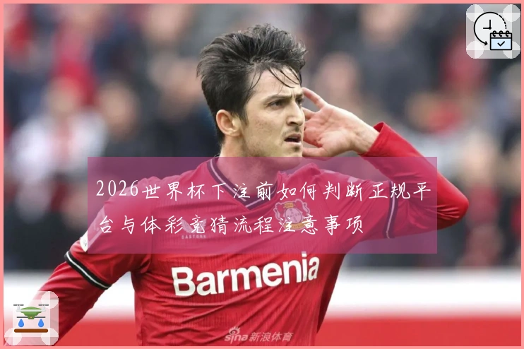 2026世界杯下注前如何判断正规平台与体彩竞猜流程注意事项
